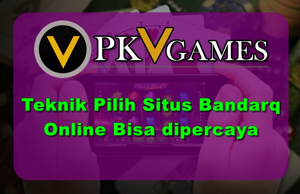 Teknik Pilih Situs Bandarq Online Bisa dipercaya